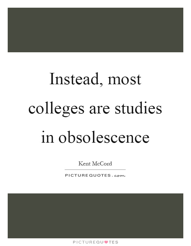 Instead, most colleges are studies in obsolescence Picture Quote #1