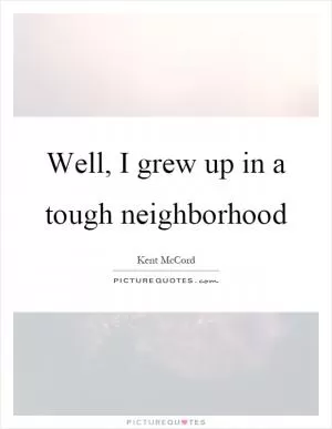Well, I grew up in a tough neighborhood Picture Quote #1