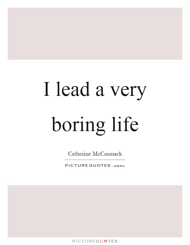I lead a very boring life Picture Quote #1