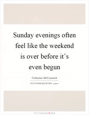 Sunday evenings often feel like the weekend is over before it’s even begun Picture Quote #1