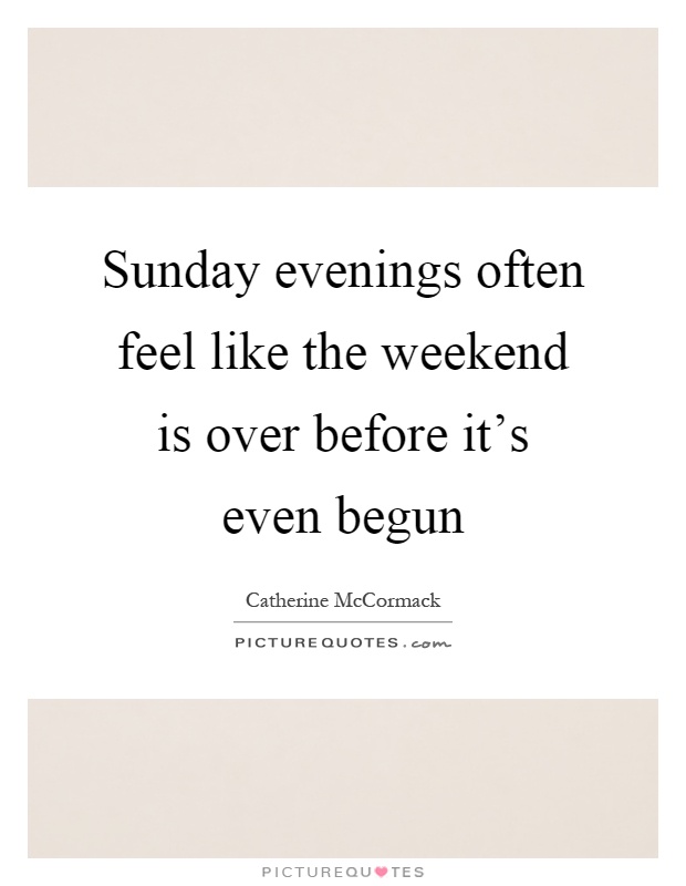 Sunday evenings often feel like the weekend is over before it's even begun Picture Quote #1