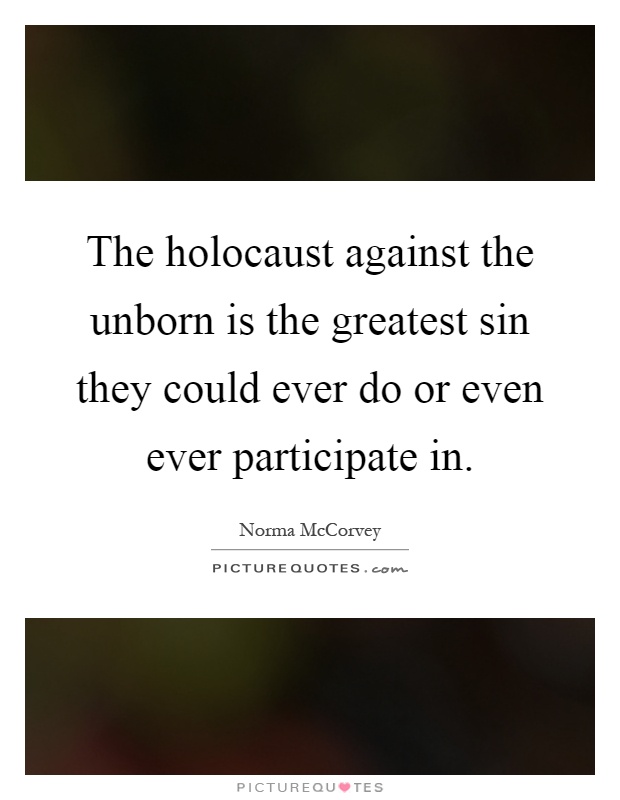 The holocaust against the unborn is the greatest sin they could ever do or even ever participate in Picture Quote #1