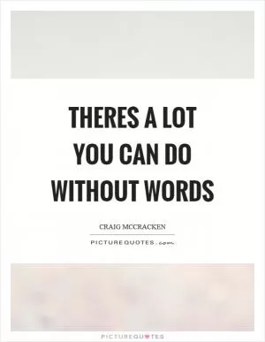 Theres a lot you can do without words Picture Quote #1