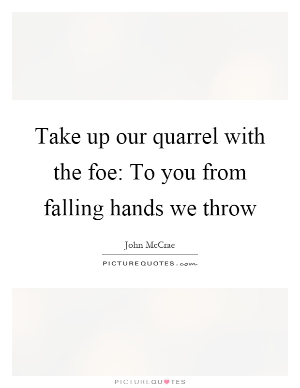 Take up our quarrel with the foe: To you from falling hands we throw Picture Quote #1