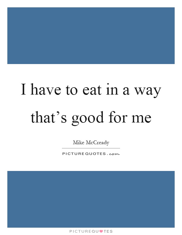 I have to eat in a way that's good for me Picture Quote #1