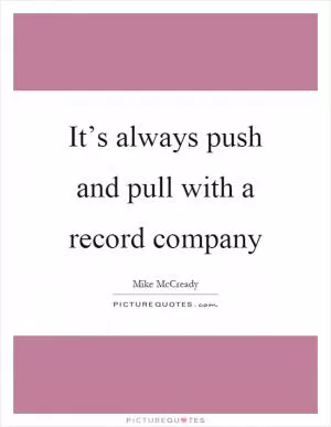 It’s always push and pull with a record company Picture Quote #1