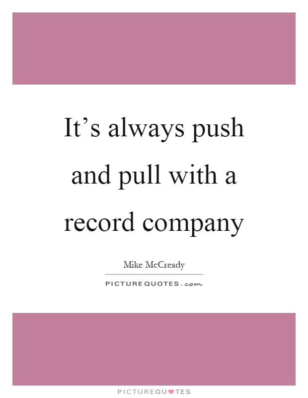 It's always push and pull with a record company Picture Quote #1
