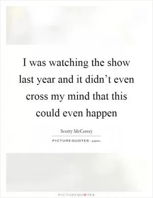 I was watching the show last year and it didn’t even cross my mind that this could even happen Picture Quote #1
