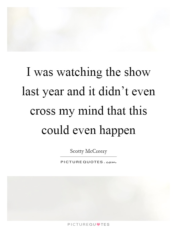 I was watching the show last year and it didn't even cross my mind that this could even happen Picture Quote #1