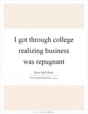 I got through college realizing business was repugnant Picture Quote #1