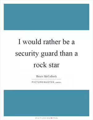 I would rather be a security guard than a rock star Picture Quote #1