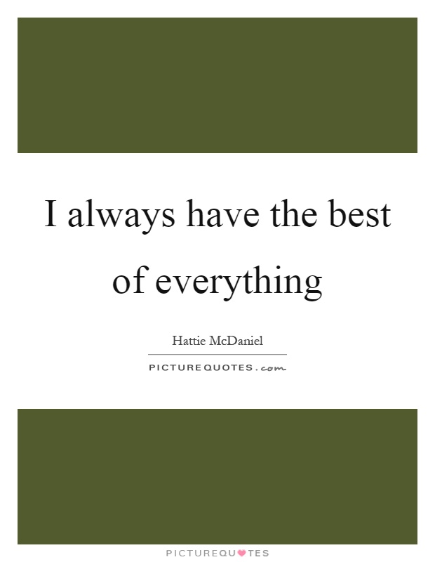 I always have the best of everything Picture Quote #1