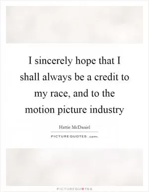 I sincerely hope that I shall always be a credit to my race, and to the motion picture industry Picture Quote #1