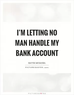 I’m letting no man handle my bank account Picture Quote #1