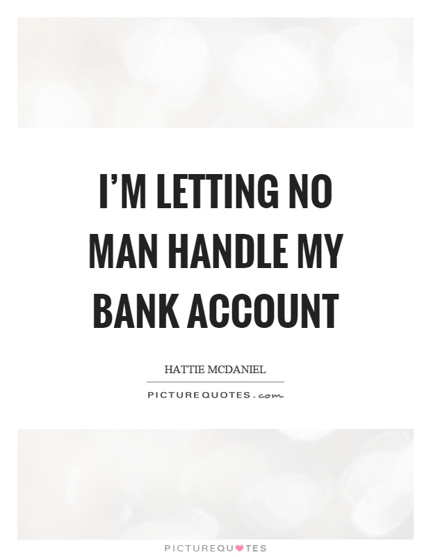 I'm letting no man handle my bank account Picture Quote #1
