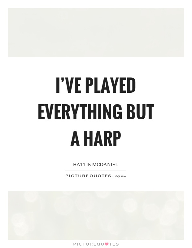I've played everything but a harp Picture Quote #1