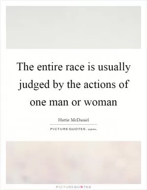 The entire race is usually judged by the actions of one man or woman Picture Quote #1