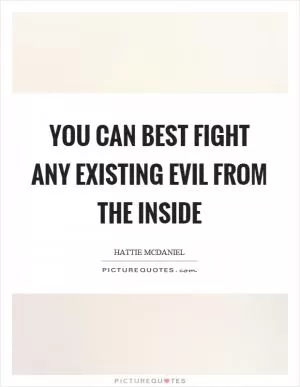 You can best fight any existing evil from the inside Picture Quote #1