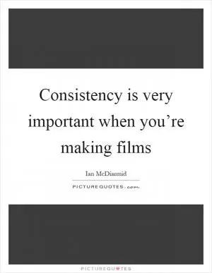 Consistency is very important when you’re making films Picture Quote #1
