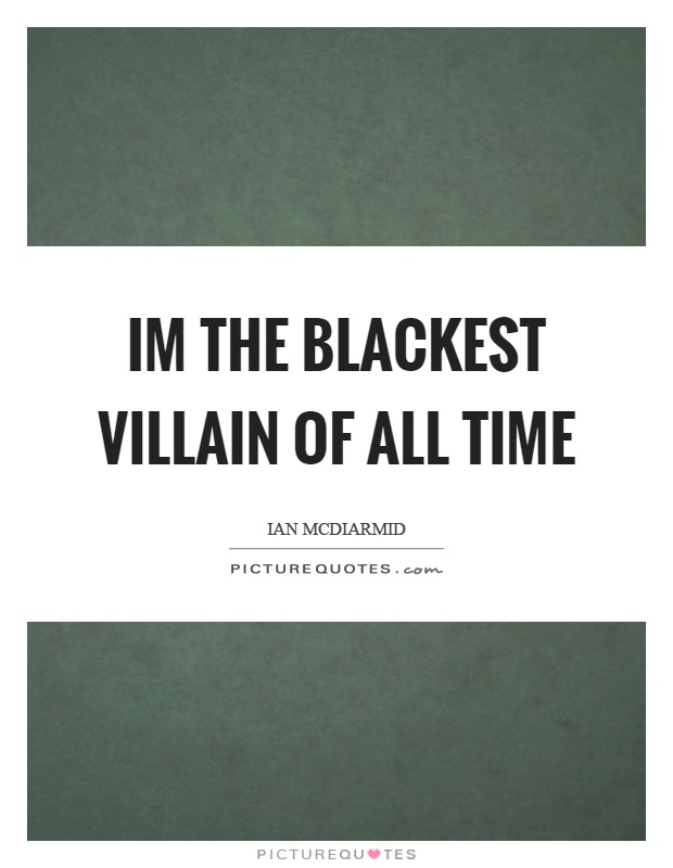 Im the blackest villain of all time Picture Quote #1