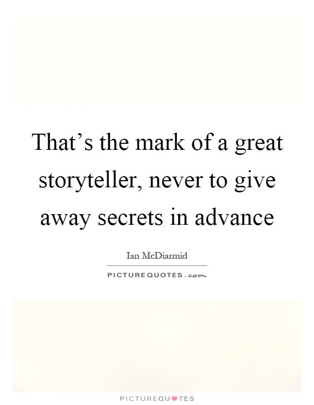 That's the mark of a great storyteller, never to give away secrets in advance Picture Quote #1