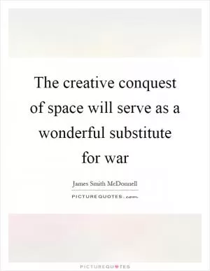 The creative conquest of space will serve as a wonderful substitute for war Picture Quote #1