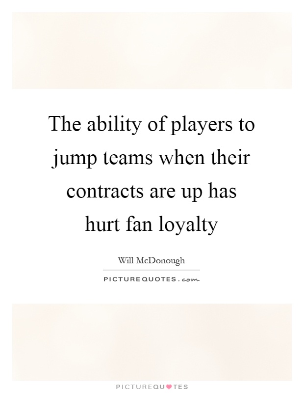The ability of players to jump teams when their contracts are up has hurt fan loyalty Picture Quote #1