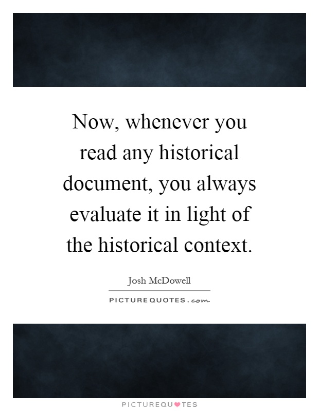 Now, whenever you read any historical document, you always evaluate it in light of the historical context Picture Quote #1