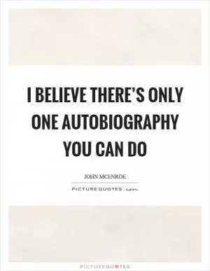 I believe there’s only one autobiography you can do Picture Quote #1