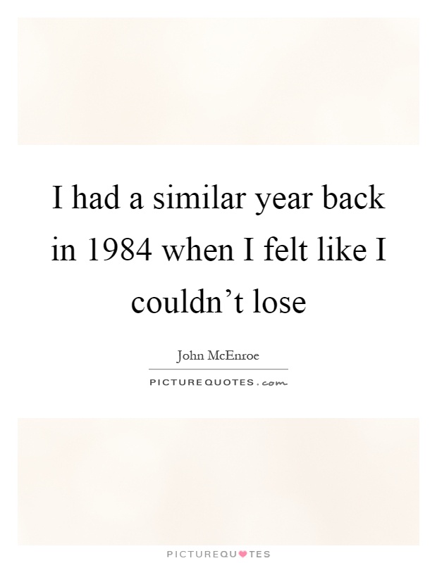 I had a similar year back in 1984 when I felt like I couldn't lose Picture Quote #1