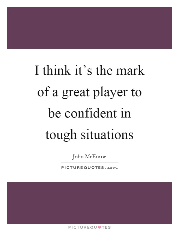 I think it's the mark of a great player to be confident in tough situations Picture Quote #1