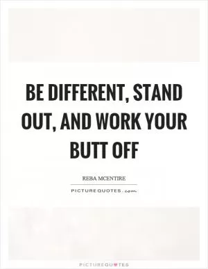 Be different, stand out, and work your butt off Picture Quote #1