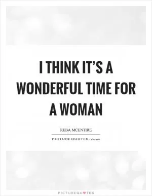 I think it’s a wonderful time for a woman Picture Quote #1