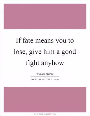 If fate means you to lose, give him a good fight anyhow Picture Quote #1
