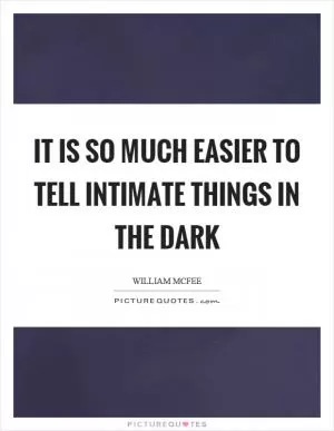 It is so much easier to tell intimate things in the dark Picture Quote #1