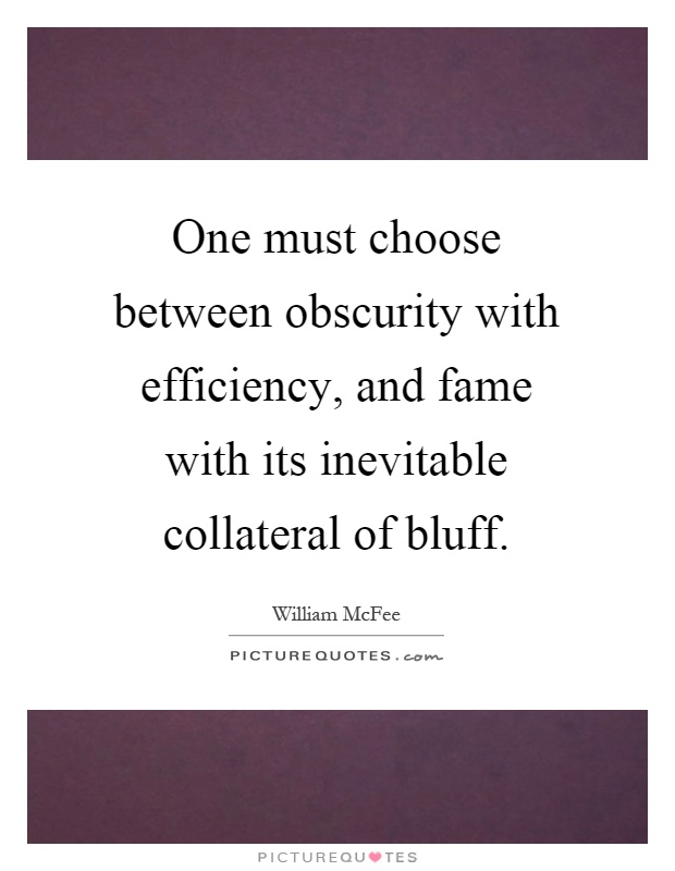 One must choose between obscurity with efficiency, and fame with its inevitable collateral of bluff Picture Quote #1