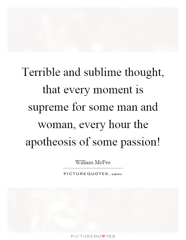 Terrible and sublime thought, that every moment is supreme for some man and woman, every hour the apotheosis of some passion! Picture Quote #1