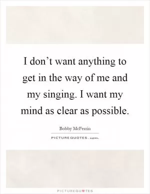 I don’t want anything to get in the way of me and my singing. I want my mind as clear as possible Picture Quote #1