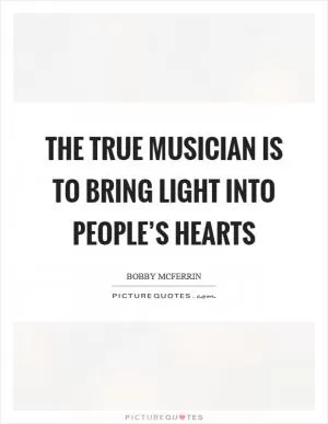 The true musician is to bring light into people’s hearts Picture Quote #1