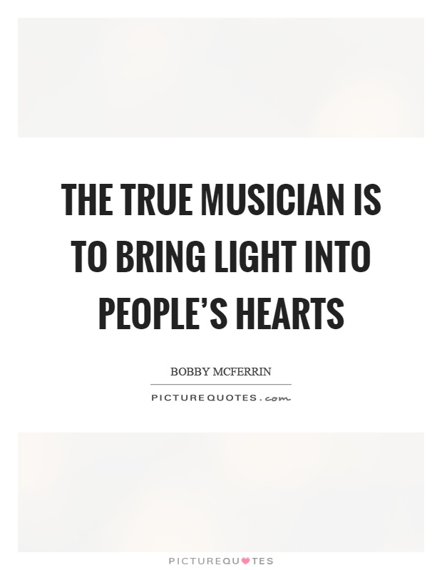 The true musician is to bring light into people's hearts Picture Quote #1