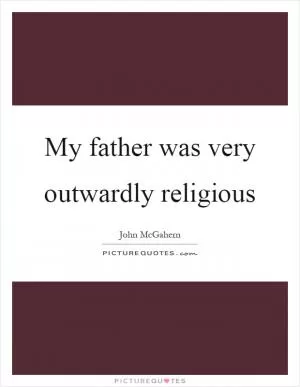 My father was very outwardly religious Picture Quote #1