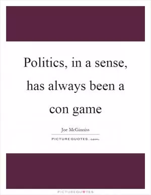 Politics, in a sense, has always been a con game Picture Quote #1