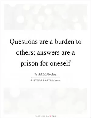 Questions are a burden to others; answers are a prison for oneself Picture Quote #1