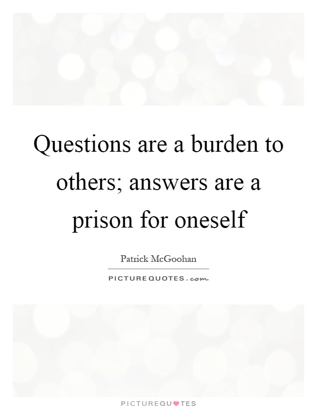 Questions are a burden to others; answers are a prison for oneself Picture Quote #1