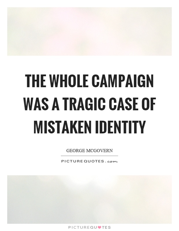 The whole campaign was a tragic case of mistaken identity Picture Quote #1
