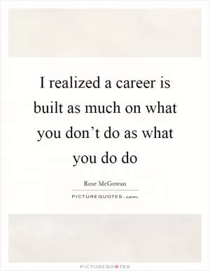I realized a career is built as much on what you don’t do as what you do do Picture Quote #1