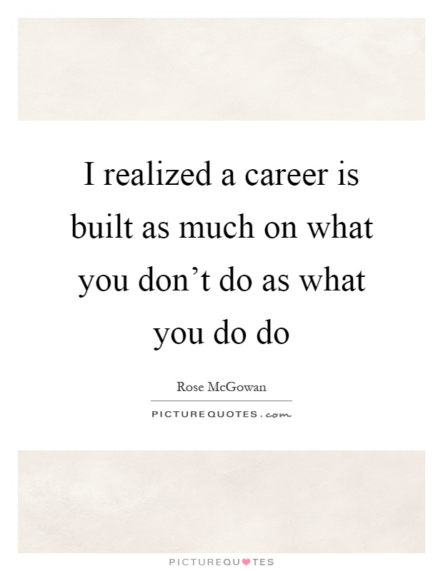 I realized a career is built as much on what you don't do as what you do do Picture Quote #1