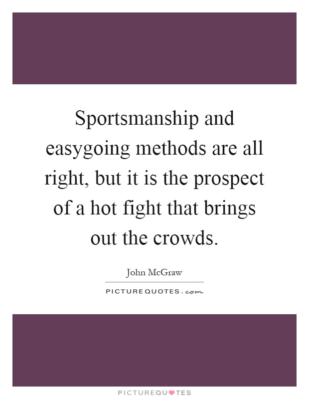 Sportsmanship and easygoing methods are all right, but it is the prospect of a hot fight that brings out the crowds Picture Quote #1