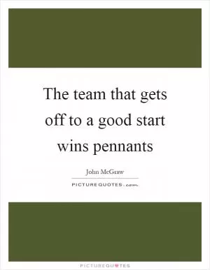 The team that gets off to a good start wins pennants Picture Quote #1