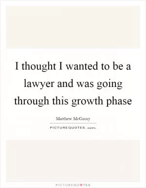 I thought I wanted to be a lawyer and was going through this growth phase Picture Quote #1
